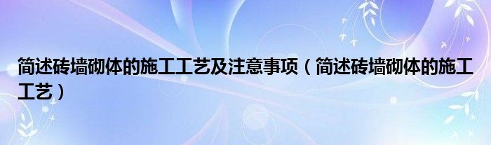 简述砖墙砌体的施工工艺及注意事项（简述砖墙砌体的施工工艺）