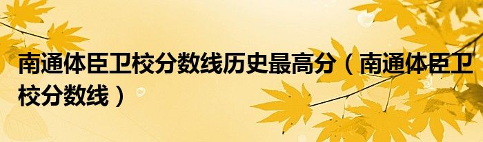 南通体臣卫校分数线历史最高分（南通体臣卫校分数线）