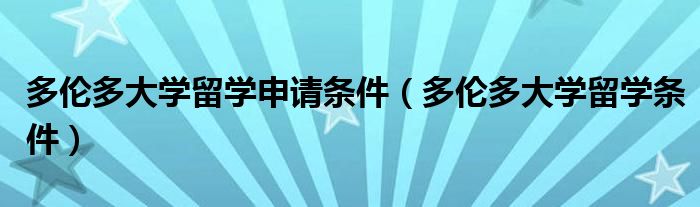 多伦多大学留学申请条件（多伦多大学留学条件）