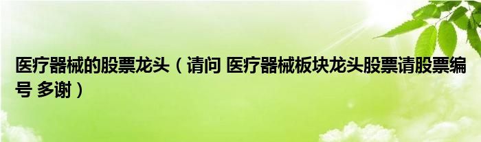 医疗器械的股票龙头（请问 医疗器械板块龙头股票请股票编号 多谢）