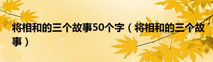 将相和的三个故事50个字（将相和的三个故事）