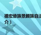 德宏傣族景颇族自治州（说一说德宏傣族景颇族自治州的简介）