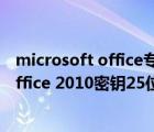 microsoft office专业增强版2019激活密钥（microsoft office 2010密钥25位）