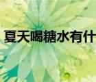 夏天喝糖水有什么好处（喝糖水有什么好处）