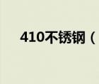 410不锈钢（说一说410不锈钢的简介）