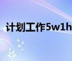 计划工作5w1h是指什么（5w1h是指什么）