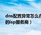 dns配置异常怎么办（您的dns设置可能存在问题请联系您的isp服务商）