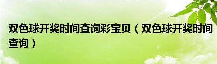 双色球开奖时间查询彩宝贝（双色球开奖时间查询）