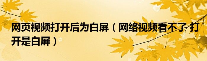 网页视频打开后为白屏（网络视频看不了 打开是白屏）