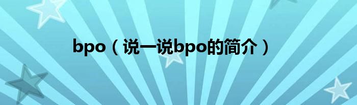 bpo（说一说bpo的简介）