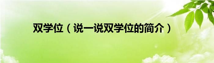 双学位（说一说双学位的简介）