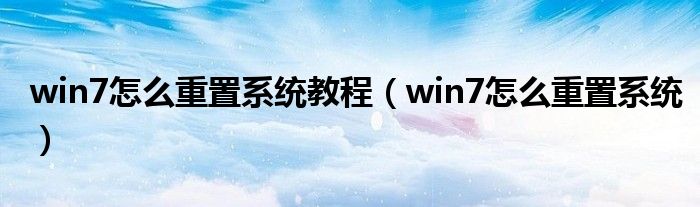 win7怎么重置系统教程（win7怎么重置系统）