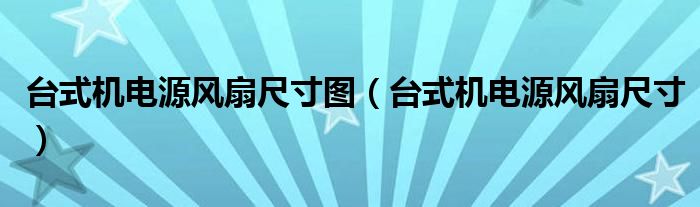 台式机电源风扇尺寸图（台式机电源风扇尺寸）