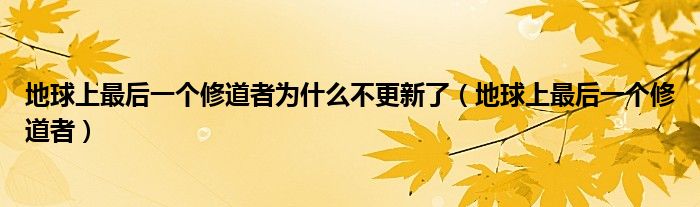 地球上最后一个修道者为什么不更新了（地球上最后一个修道者）