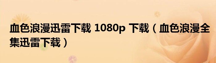 血色浪漫迅雷下载 1080p 下载（血色浪漫全集迅雷下载）