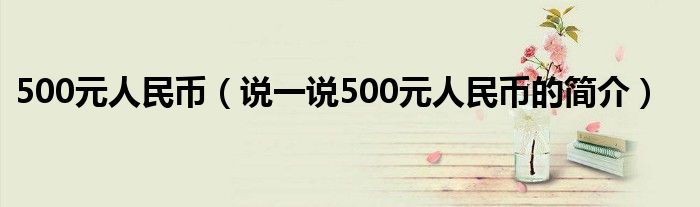 500元人民币（说一说500元人民币的简介）