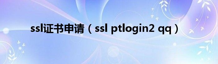 ssl证书申请（ssl ptlogin2 qq）