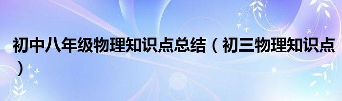 初中八年级物理知识点总结（初三物理知识点）