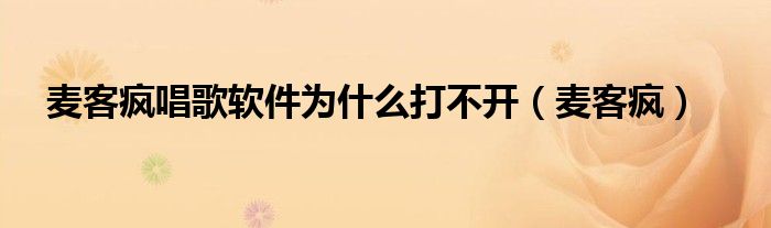 麦客疯唱歌软件为什么打不开（麦客疯）