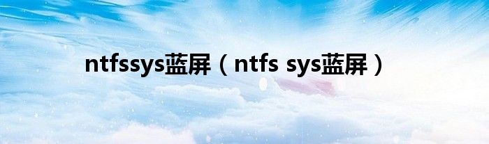 ntfssys蓝屏（ntfs sys蓝屏）