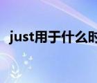 just用于什么时态（just now用什么时态）