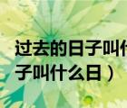 过去的日子叫什么日?给时间命名?（过去的日子叫什么日）