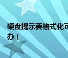 硬盘提示要格式化可以恢复数据吗（硬盘提示要格式化怎么办）