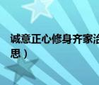 诚意正心修身齐家治国平天下的意思（齐家治国平天下的意思）