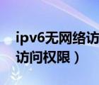 ipv6无网络访问权限能上网吗（ipv6无网络访问权限）