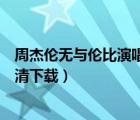 周杰伦无与伦比演唱会迅雷下载（周杰伦无与伦比演唱会超清下载）