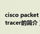 cisco packet tracer（说一说cisco packet tracer的简介）