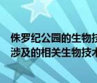 侏罗纪公园的生物技术在医学上的应用有哪些（侏罗纪公园涉及的相关生物技术）