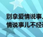 别拿爱情说事儿不经语txt百度网盘（别拿爱情说事儿不经语）