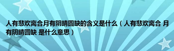 人有悲欢离合月有阴晴圆缺的含义是什么（人有悲欢离合 月有阴晴圆缺 是什么意思）