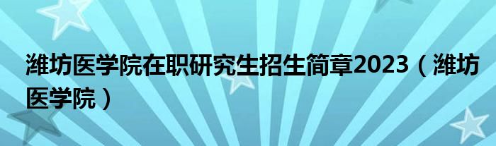 潍坊医学院在职研究生招生简章2023（潍坊医学院）