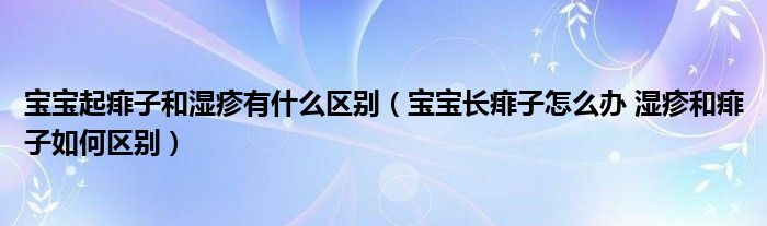 宝宝起痱子和湿疹有什么区别（宝宝长痱子怎么办 湿疹和痱子如何区别）