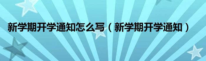 新学期开学通知怎么写（新学期开学通知）