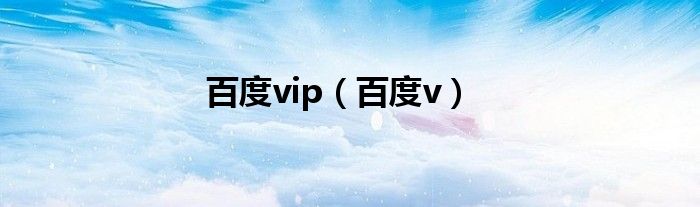 百度vip（百度v）