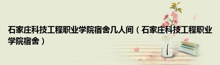 石家庄科技工程职业学院宿舍几人间（石家庄科技工程职业学院宿舍）