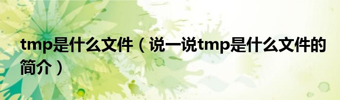 tmp是什么文件（说一说tmp是什么文件的简介）