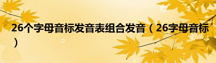 26个字母音标发音表组合发音（26字母音标）