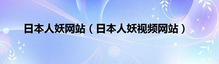 日本人妖网站（日本人妖视频网站）