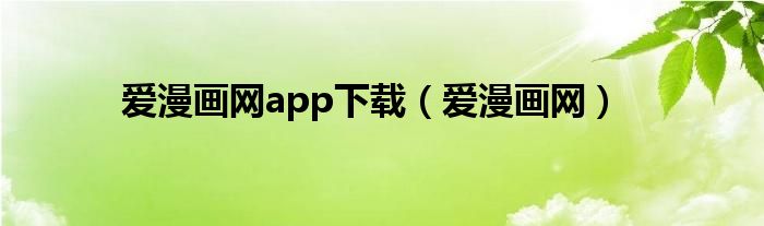 爱漫画网app下载（爱漫画网）