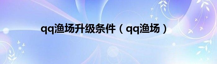 qq渔场升级条件（qq渔场）