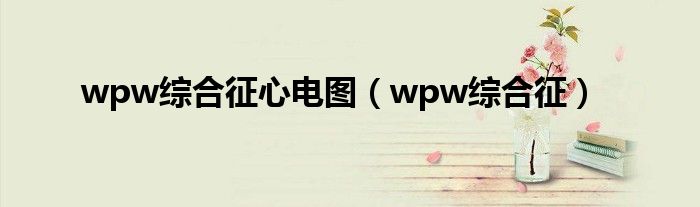 wpw综合征心电图（wpw综合征）