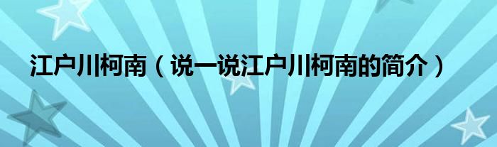 江户川柯南（说一说江户川柯南的简介）