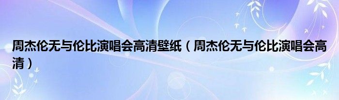 周杰伦无与伦比演唱会高清壁纸（周杰伦无与伦比演唱会高清）