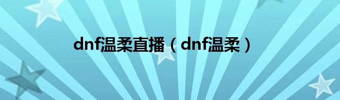 dnf温柔直播（dnf温柔）