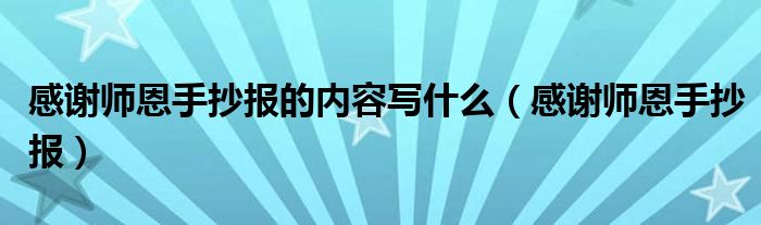 感谢师恩手抄报的内容写什么（感谢师恩手抄报）