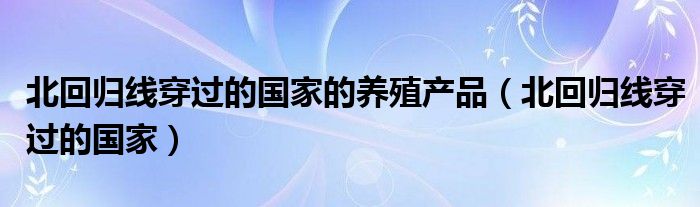 北回归线穿过的国家的养殖产品（北回归线穿过的国家）